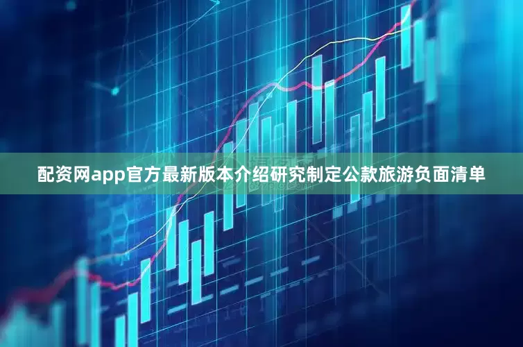 配资网app官方最新版本介绍研究制定公款旅游负面清单