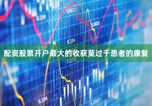 配资股票开户最大的收获莫过于患者的康复