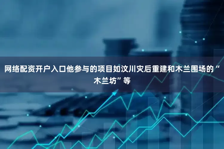 网络配资开户入口他参与的项目如汶川灾后重建和木兰围场的“木兰坊”等