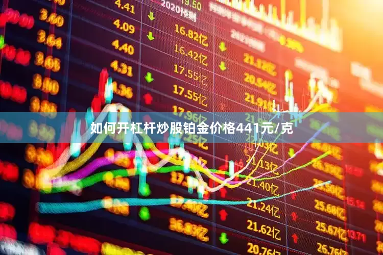 如何开杠杆炒股铂金价格441元/克