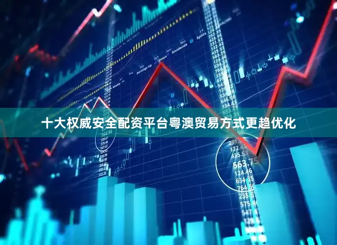 十大权威安全配资平台粤澳贸易方式更趋优化