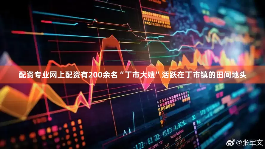 配资专业网上配资有200余名“丁市大嫂”活跃在丁市镇的田间地头
