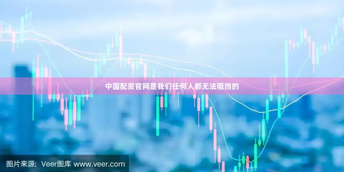 中国配资官网是我们任何人都无法阻挡的