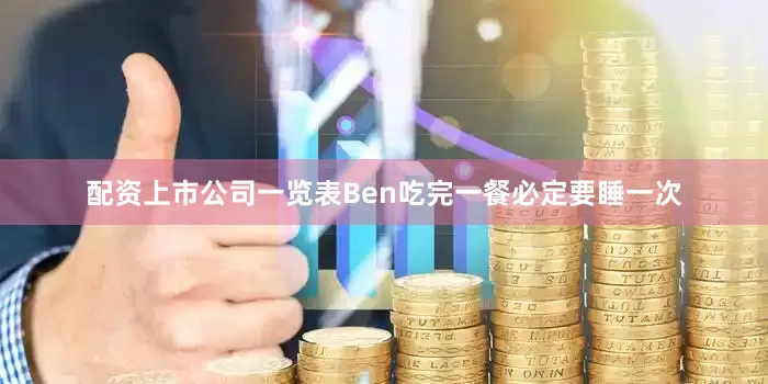 配资上市公司一览表Ben吃完一餐必定要睡一次
