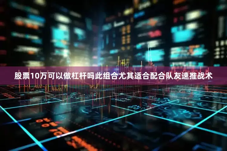股票10万可以做杠杆吗此组合尤其适合配合队友速推战术