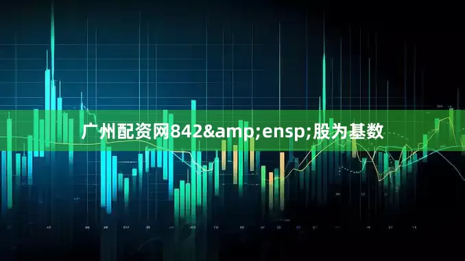 广州配资网842&ensp;股为基数