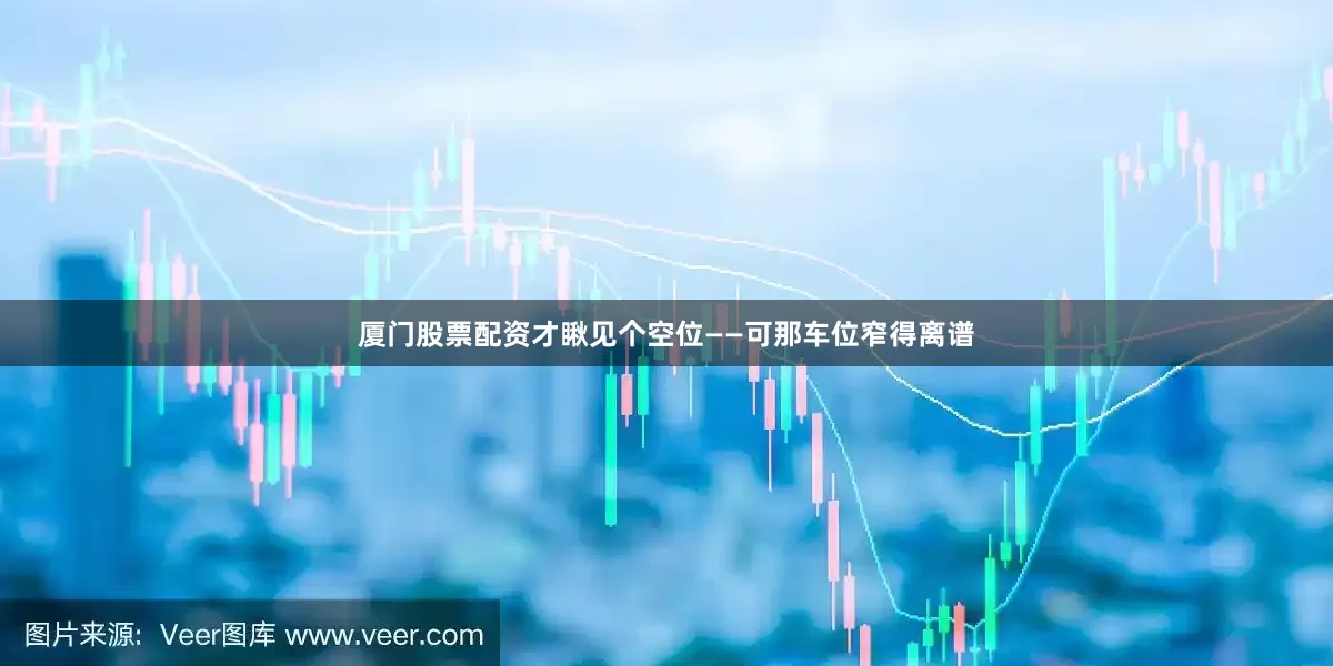 厦门股票配资才瞅见个空位——可那车位窄得离谱