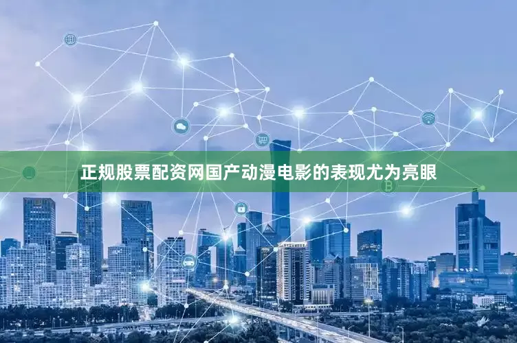正规股票配资网国产动漫电影的表现尤为亮眼