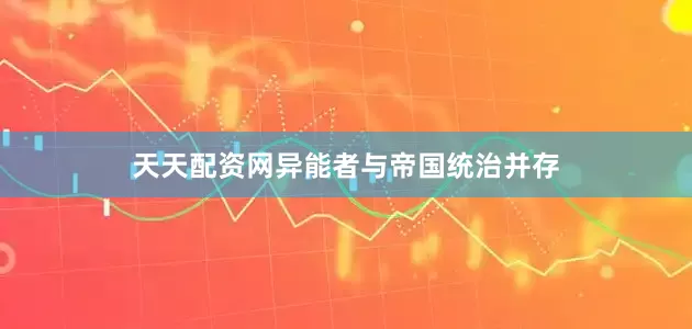 天天配资网异能者与帝国统治并存