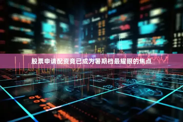 股票申请配资竟已成为暑期档最耀眼的焦点